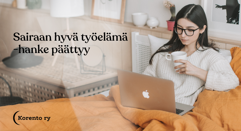 Kuvassa mustahiuksinen henkilö istuu sohvalla keltaisen peiton alla kannettava tietokone sylissään ja kahvikuppi kädessä. Kuvassa otsikko "Sairaan hyvä työelämä -hanke päättyy" ja Korennon musta logo tekstillä "Korento ry".